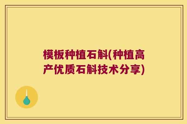 模板种植石斛(种植高产优质石斛技术分享) 模板种植石斛(种植高产优质石斛技术分享)