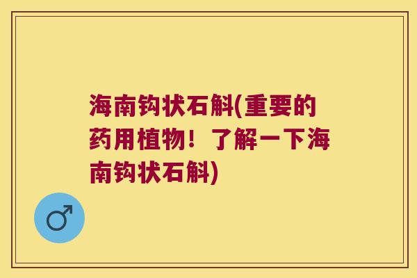 海南钩状石斛(重要的药用植物!了解一下海南钩状石斛) 海南钩状石斛(重要的药用植物!了解一下海南钩状石斛)