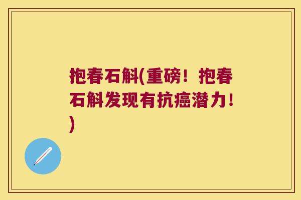 抱春石斛(重磅！抱春石斛发现有抗癌潜力！)
