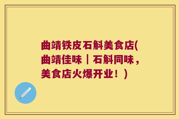 曲靖铁皮石斛美食店(曲靖佳味｜石斛同味，美食店火爆开业！)