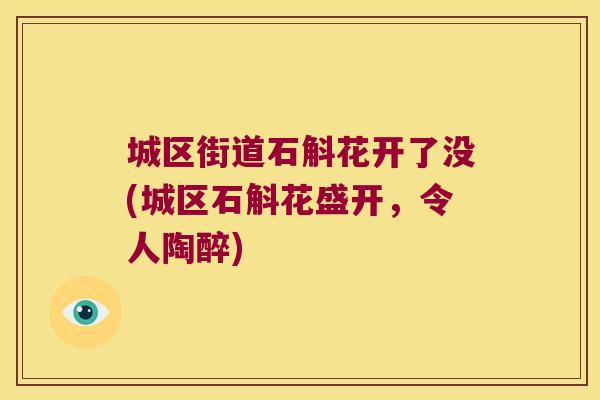 城区街道石斛花开了没(城区石斛花盛开，令人陶醉)