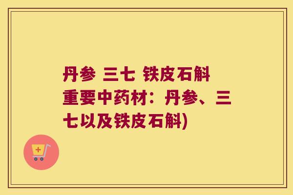 丹参 三七 铁皮石斛重要中药材：丹参、三七以及铁皮石斛)