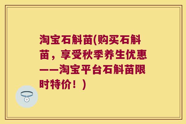 淘宝石斛苗(购买石斛苗，享受秋季养生优惠——淘宝平台石斛苗限时特价！)