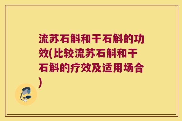 流苏石斛和干石斛的功效(比较流苏石斛和干石斛的疗效及适用场合)