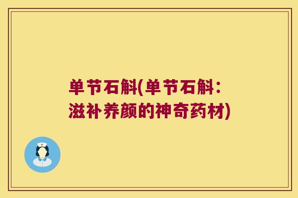 单节石斛(单节石斛：滋补养颜的神奇药材)