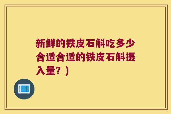 新鲜的铁皮石斛吃多少合适合适的铁皮石斛摄入量？)