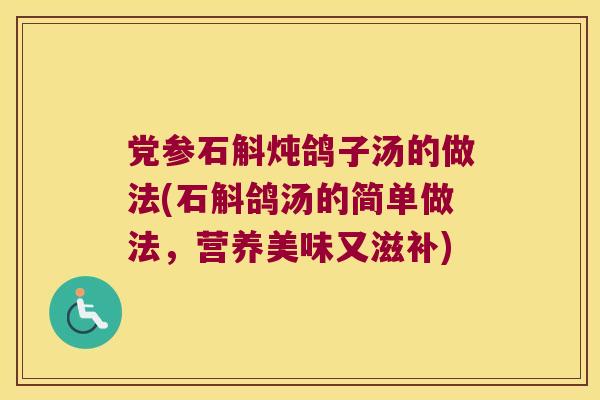 党参石斛炖鸽子汤的做法(石斛鸽汤的简单做法，营养美味又滋补)