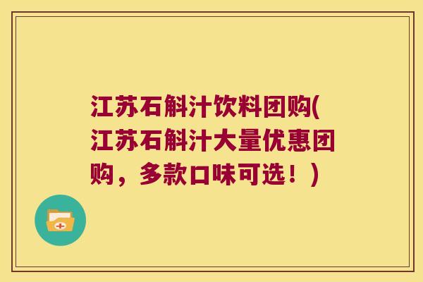江苏石斛汁饮料团购(江苏石斛汁大量优惠团购，多款口味可选！)
