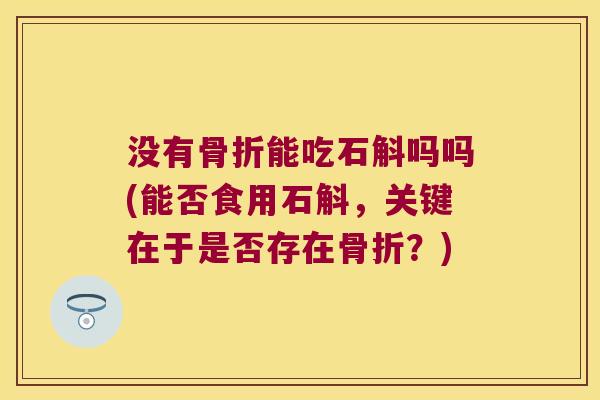 没有能吃石斛吗吗(能否食用石斛，关键在于是否存在？)