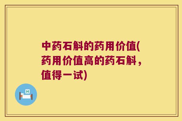 中药石斛的药用价值(药用价值高的药石斛，值得一试)