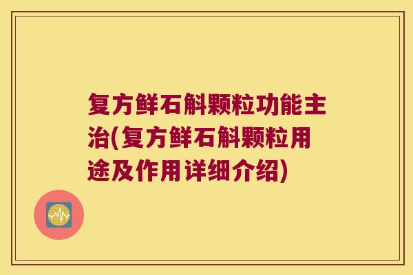 复方鲜石斛颗粒功能主治(复方鲜石斛颗粒用途及作用详细介绍)