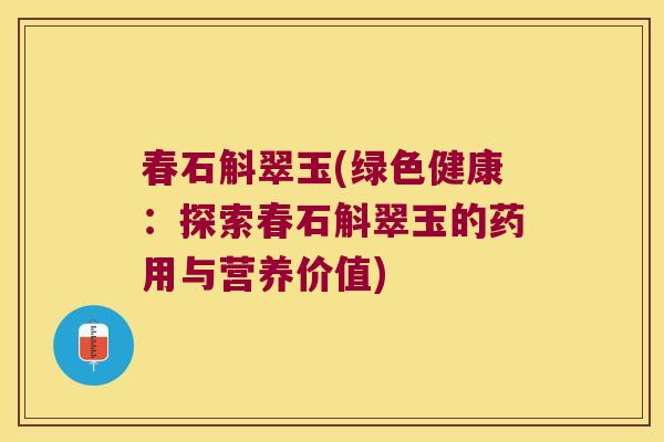 春石斛翠玉(绿色健康：探索春石斛翠玉的药用与营养价值)