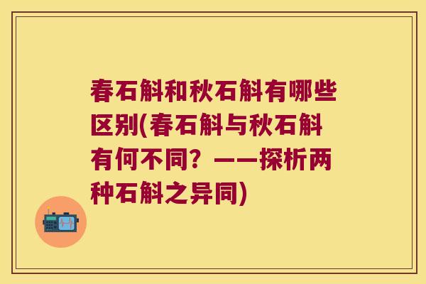 春石斛和秋石斛有哪些区别(春石斛与秋石斛有何不同？——探析两种石斛之异同)