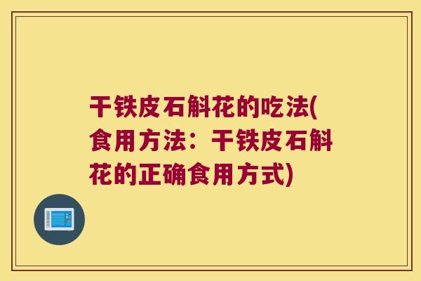 干铁皮石斛花的吃法(食用方法：干铁皮石斛花的正确食用方式)