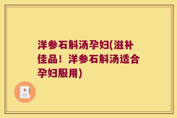 洋参石斛汤孕妇(滋补佳品！洋参石斛汤适合孕妇服用)