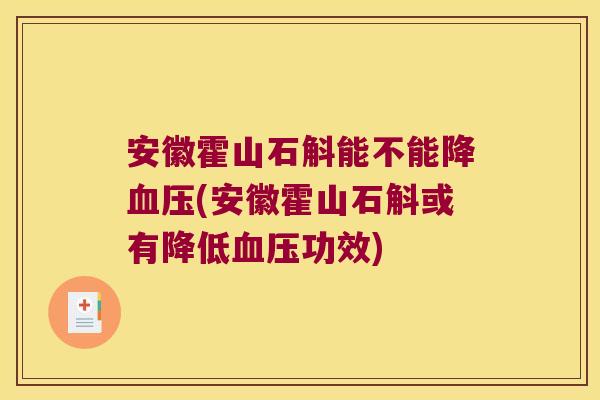 安徽霍山石斛能不能降(安徽霍山石斛或有降低功效) 安徽霍山石斛能不能降(安徽霍山石斛或有降低功效)