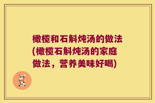 橄榄和石斛炖汤的做法(橄榄石斛炖汤的家庭做法,营养美味好喝) 橄榄和石斛炖汤的做法(橄榄石斛炖汤的家庭做法,营养美味好喝)