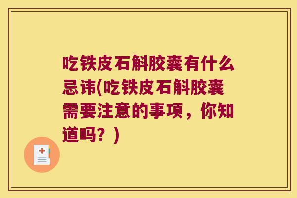 吃铁皮石斛胶囊有什么忌讳(吃铁皮石斛胶囊需要注意的事项,你知道吗?) 吃铁皮石斛胶囊有什么忌讳(吃铁皮石斛胶囊需要注意的事项,你知道吗?)