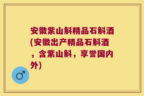 安徽紫山斛精品石斛酒(安徽出产精品石斛酒，含紫山斛，享誉国内外)