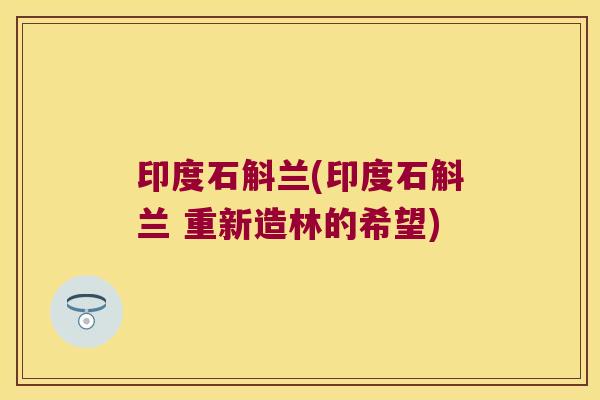 印度石斛兰(印度石斛兰 重新造林的希望)