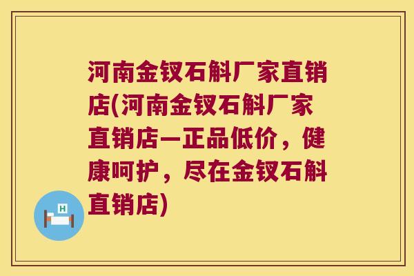 河南金钗石斛厂家直销店(河南金钗石斛厂家直销店—正品低价，健康呵护，尽在金钗石斛直销店)
