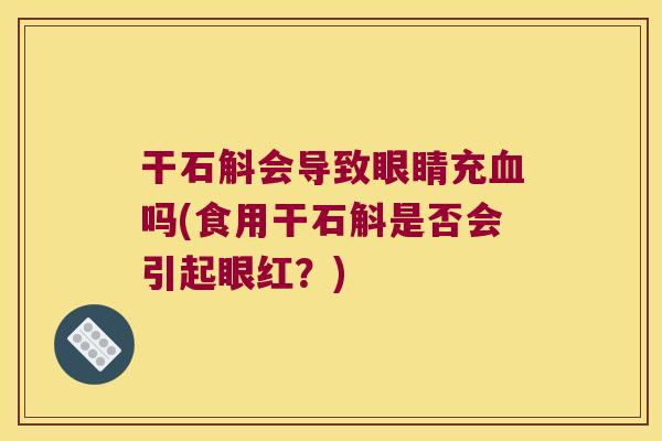 干石斛会导致眼睛充血吗(食用干石斛是否会引起眼红？)