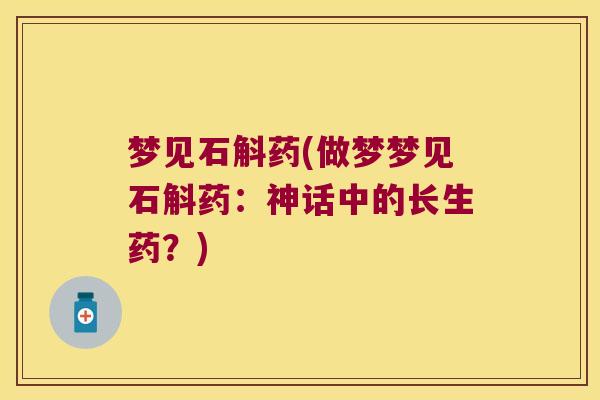 梦见石斛药(做梦梦见石斛药：神话中的长生药？)