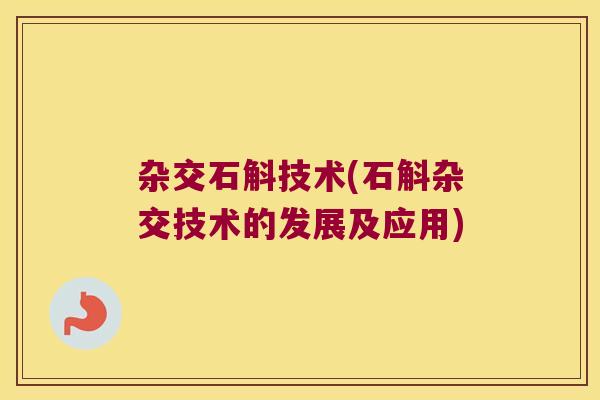杂交石斛技术(石斛杂交技术的发展及应用) 杂交石斛技术(石斛杂交技术的发展及应用)