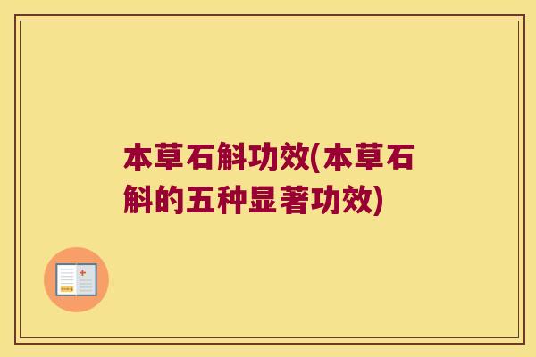 本草石斛功效(本草石斛的五种显著功效) 本草石斛功效(本草石斛的五种显著功效)
