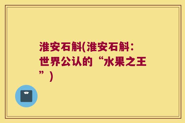 淮安石斛(淮安石斛：世界公认的“水果之王”)