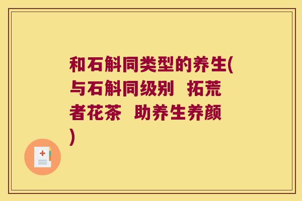 和石斛同类型的养生(与石斛同级别  拓荒者花茶  助养生养颜)