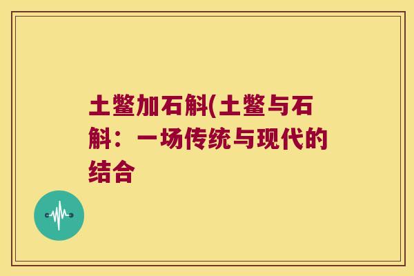 土鳖加石斛(土鳖与石斛：一场传统与现代的结合