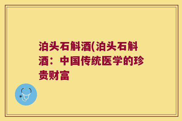 泊头石斛酒(泊头石斛酒：中国传统医学的珍贵财富
