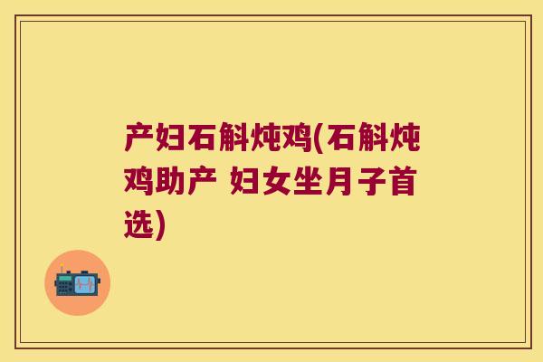 产妇石斛炖鸡(石斛炖鸡助产 妇女坐月子首选)