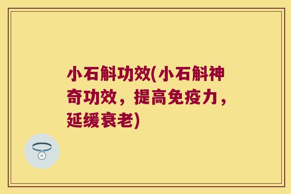 小石斛功效(小石斛神奇功效，提高免疫力，延缓衰老)