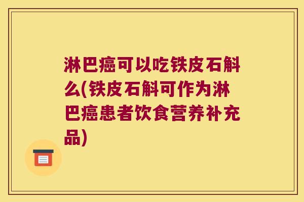 淋巴癌可以吃铁皮石斛么(铁皮石斛可作为淋巴癌患者饮食营养补充品)