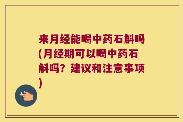 来能喝石斛吗(期可以喝石斛吗？建议和注意事项)