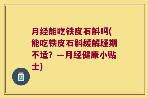 月经能吃铁皮石斛吗(能吃铁皮石斛缓解经期不适？—月经健康小贴士)