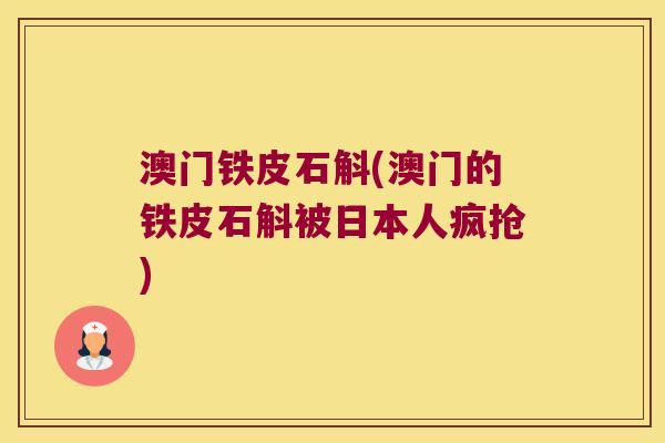 澳门铁皮石斛(澳门的铁皮石斛被日本人疯抢)