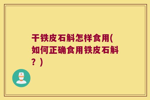 干铁皮石斛怎样食用(如何正确食用铁皮石斛？)
