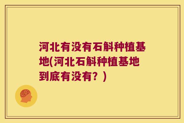 河北有没有石斛种植基地(河北石斛种植基地到底有没有？)
