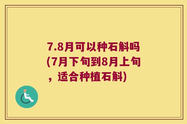 7.8月可以种石斛吗(7月下旬到8月上旬，适合种植石斛)