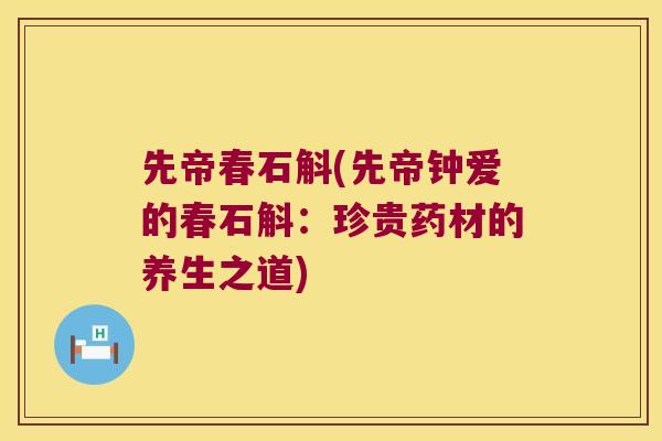 先帝春石斛(先帝钟爱的春石斛：珍贵药材的养生之道)