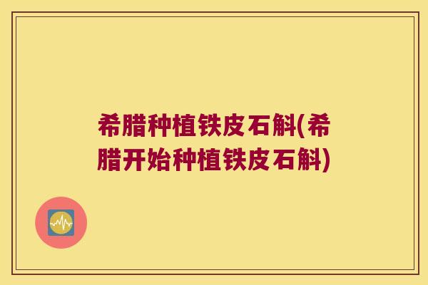 希腊种植铁皮石斛(希腊开始种植铁皮石斛)