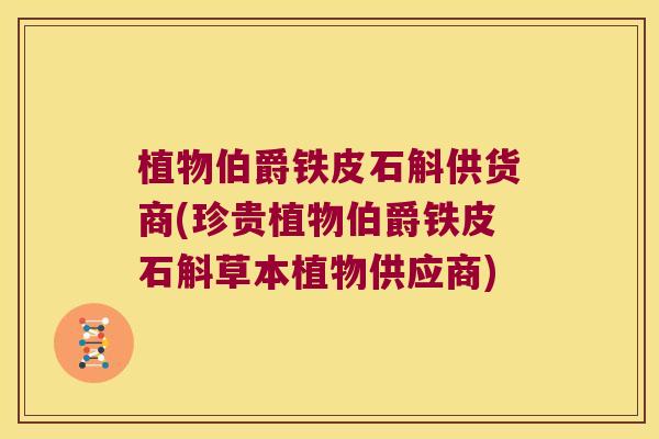 植物伯爵铁皮石斛供货商(珍贵植物伯爵铁皮石斛草本植物供应商)