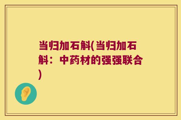 当归加石斛(当归加石斛：材的强强联合)