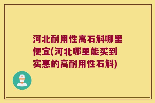 河北耐用性高石斛哪里便宜(河北哪里能买到实惠的高耐用性石斛)
