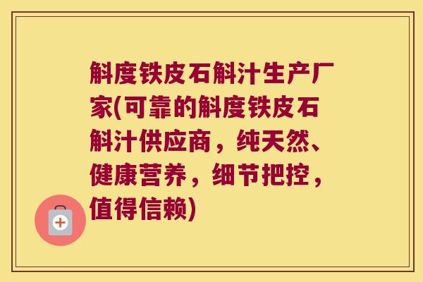 斛度铁皮石斛汁生产厂家(可靠的斛度铁皮石斛汁供应商，纯天然、健康营养，细节把控，值得信赖)