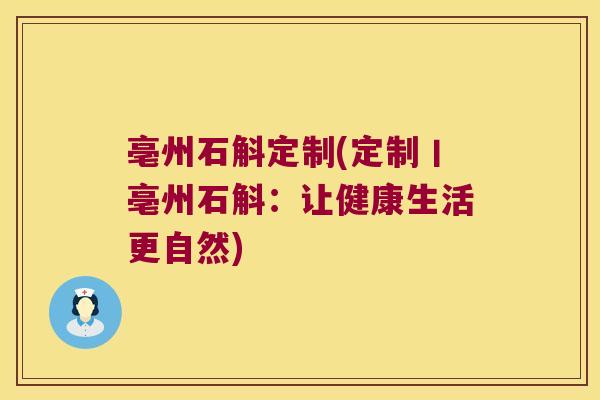 亳州石斛定制(定制丨亳州石斛：让健康生活更自然)