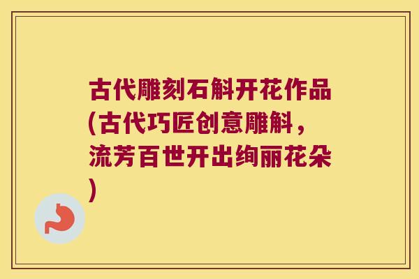 古代雕刻石斛开花作品(古代巧匠创意雕斛，流芳百世开出绚丽花朵)